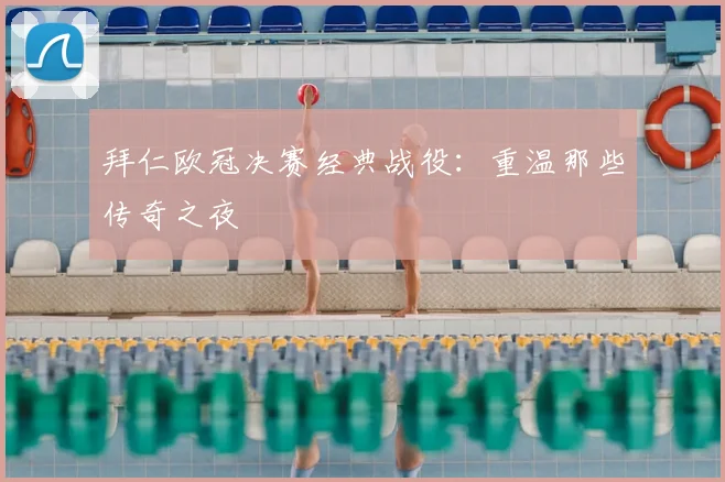 拜仁欧冠决赛经典战役：重温那些传奇之夜