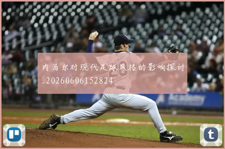 内马尔对现代足球风格的影响探讨_20260606152824