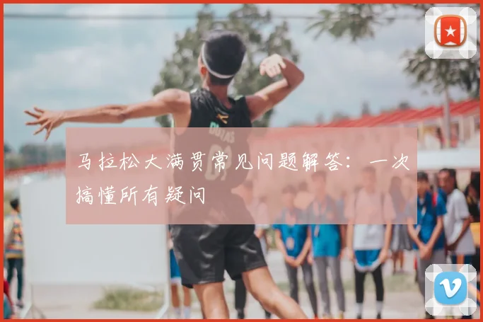 马拉松大满贯常见问题解答：一次搞懂所有疑问