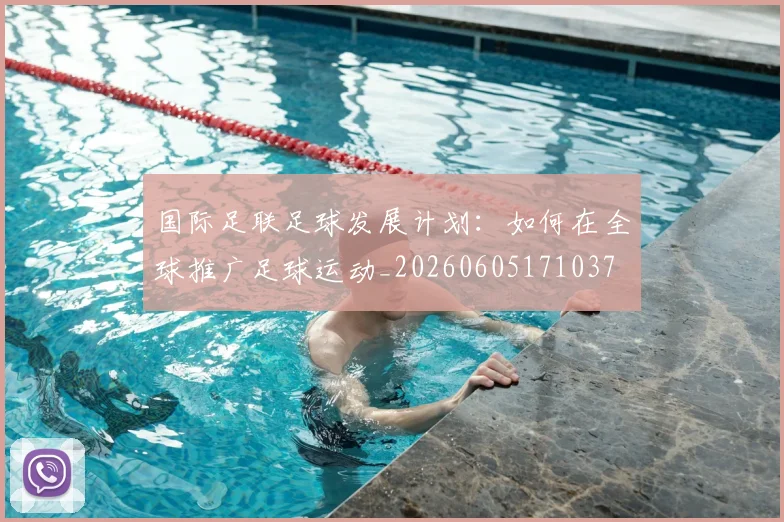 国际足联足球发展计划：如何在全球推广足球运动_20260605171037