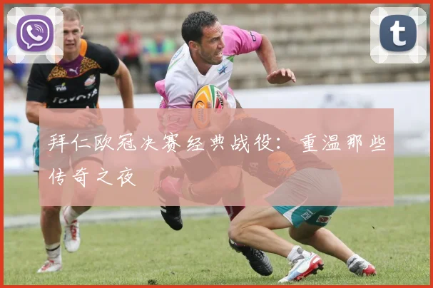 拜仁欧冠决赛经典战役：重温那些传奇之夜