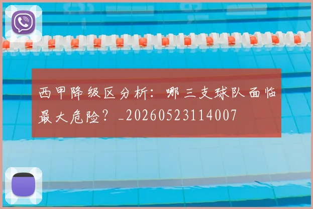 西甲降级区分析：哪三支球队面临最大危险？_20260523114007