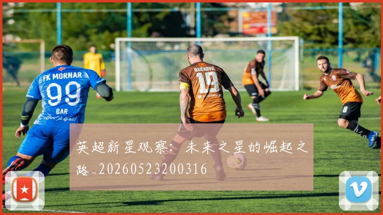 英超新星观察：未来之星的崛起之路_20260523200316