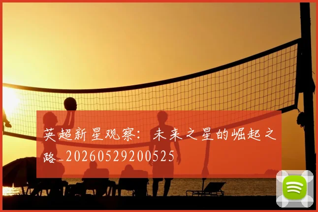 英超新星观察：未来之星的崛起之路_20260529200525