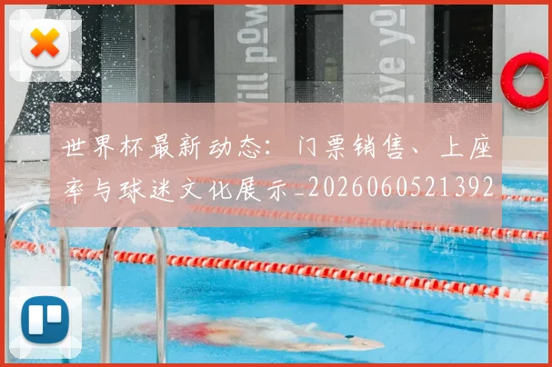 世界杯最新动态：门票销售、上座率与球迷文化展示_20260605213927